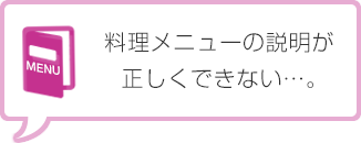料理メニューの説明が正しくできない…。