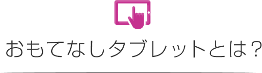 おもてなしタブレットとは?