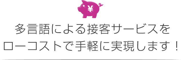 多言語による接客サービスをローコストで手軽に実現します!
